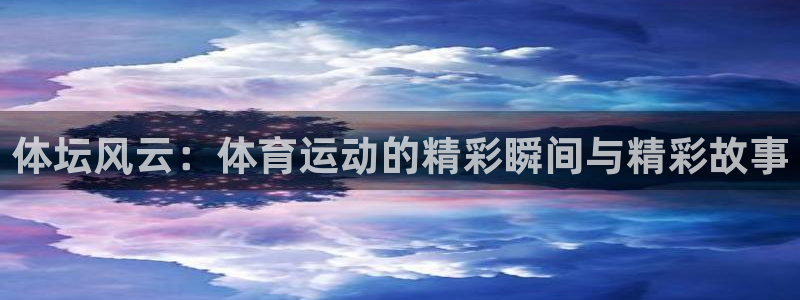 米兰体育app下载：体坛风云：体育运动的精彩瞬间与精彩故事