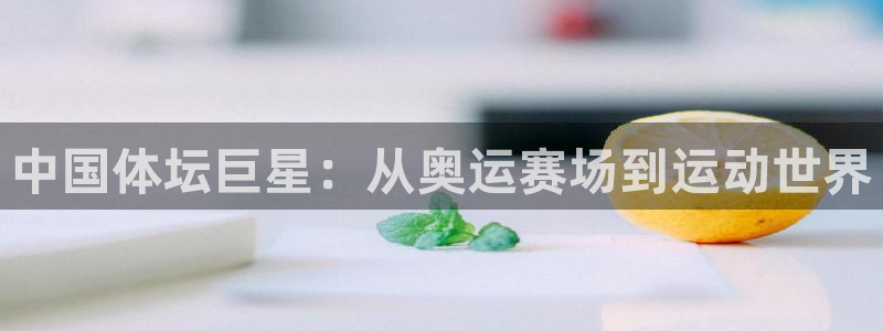 米兰体育报：中国体坛巨星：从奥运赛场到运动世界
