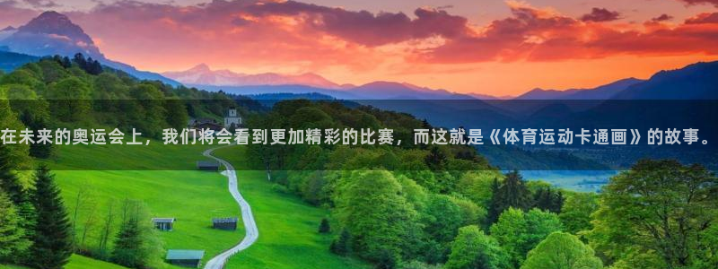 米兰体育平台：在未来的奥运会上，我们将会看到更加精彩的比赛，而这就是《体育运动卡通画》的故事。