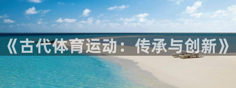 米兰体育官网：《古代体育运动：传承与创新》