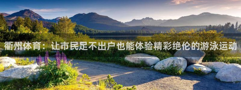 米兰体育app：衢州体育：让市民足不出户也能体验精彩绝伦的游泳运动