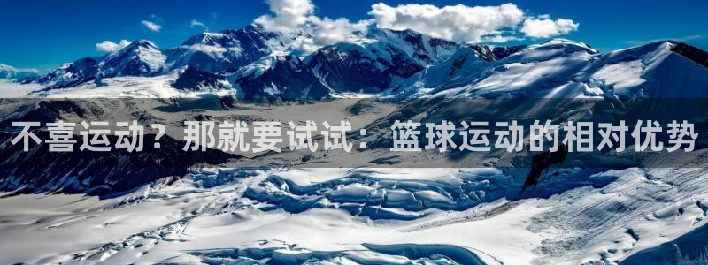 米兰体育网页版登录：不喜运动？那就要试试：篮球运动的相对优势